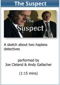 performed by Joe Cleland & Andy Gallacher  (1:15 mins)  A sketch about two hapless detectives The Suspect