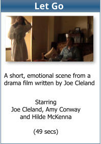 Starring Joe Cleland, Amy Conway  and Hilde McKenna  (49 secs)  A short, emotional scene from a drama film written by Joe Cleland Let Go