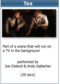 performed by Joe Cleland & Andy Gallacher  (29 secs)  Part of a scene that will run on  a TV in the background Tea